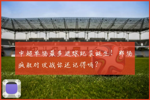 中超单场最多进球纪录诞生!那场疯狂对攻战你还记得吗?