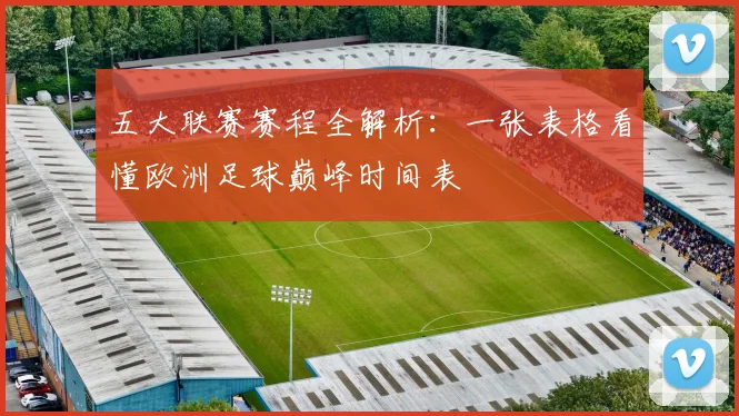 五大联赛赛程全解析:一张表格看懂欧洲足球巅峰时间表