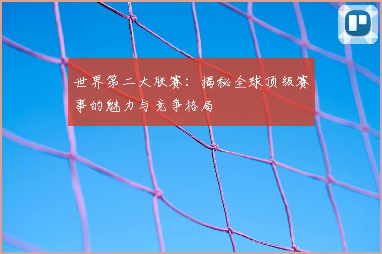 世界第二大联赛:揭秘全球顶级赛事的魅力与竞争格局