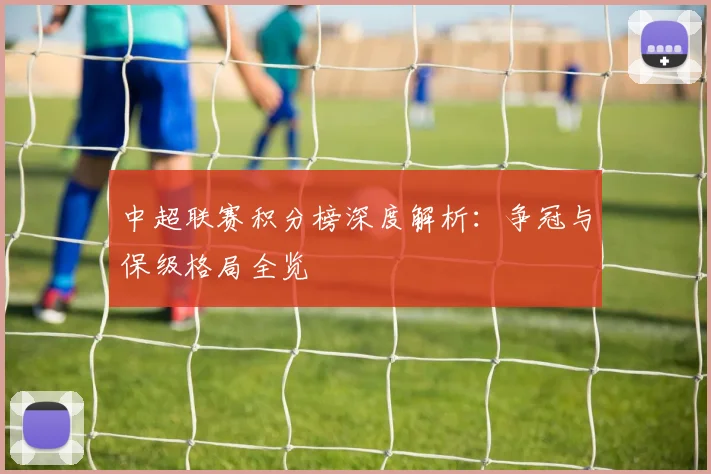 中超联赛积分榜深度解析:争冠与保级格局全览