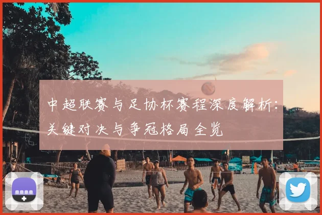 中超联赛与足协杯赛程深度解析:关键对决与争冠格局全览