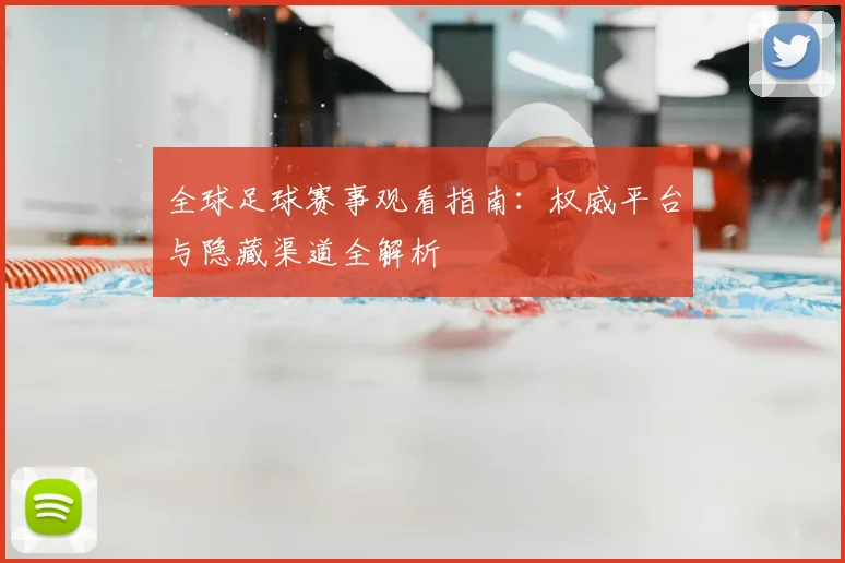 全球足球赛事观看指南：权威平台与隐藏渠道全解析