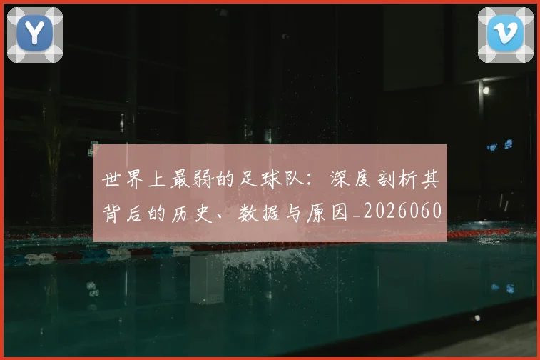 世界上最弱的足球队:深度剖析其背后的历史、数据与原因_20260609201239