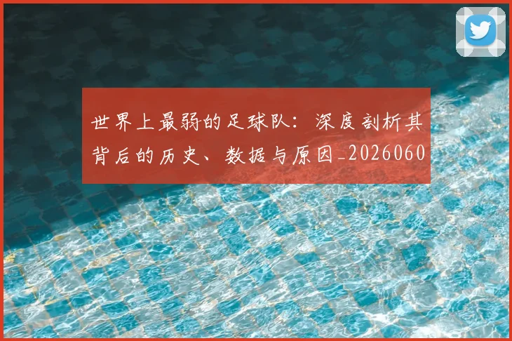 世界上最弱的足球队:深度剖析其背后的历史、数据与原因_20260609201239