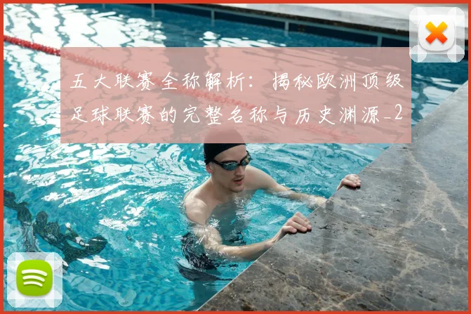 五大联赛全称解析：揭秘欧洲顶级足球联赛的完整名称与历史渊源_20260611141016