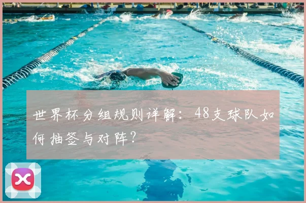 世界杯分组规则详解：48支球队如何抽签与对阵？