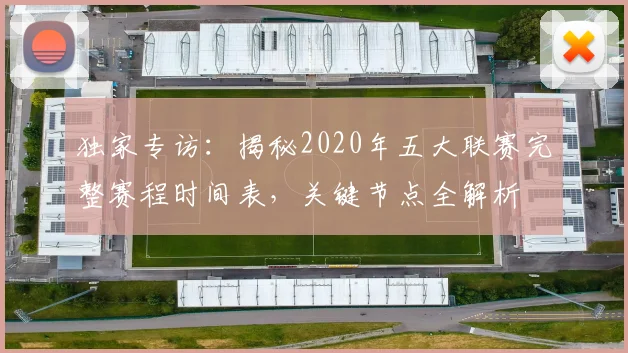 独家专访：揭秘2020年五大联赛完整赛程时间表，关键节点全解析