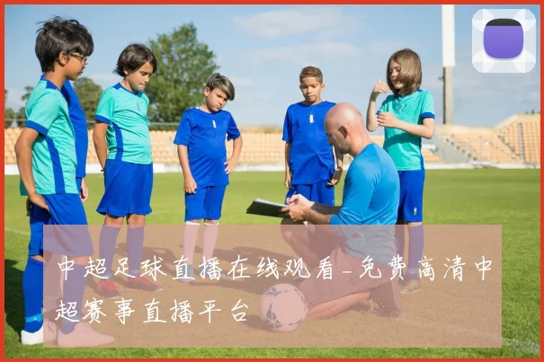 中超足球直播在线观看_免费高清中超赛事直播平台