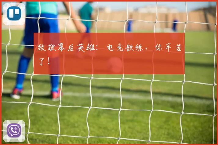 致敬幕后英雄：电竞教练，你辛苦了！