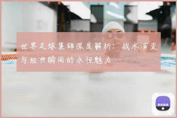 世界足球集锦深度解析:战术演变与经典瞬间的永恒魅力