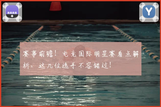 赛事前瞻!电竞国际明星赛看点解析,这几位选手不容错过!